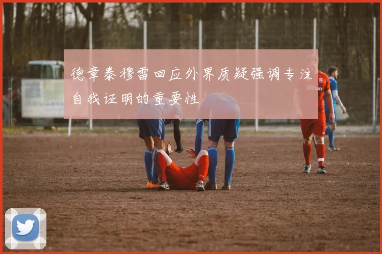 德章泰穆雷回应外界质疑强调专注自我证明的重要性
